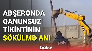 Abşeronda qanunsuz tikinti söküldü - BAKU TV