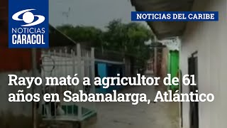 Rayo mató a agricultor de 61 años en Sabanalarga, Atlántico