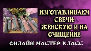 СВЕЧИ из ВОЩИНЫ: ЖЕНСКАЯ и на ОЧИЩЕНИЕ. Новогодний МАСТЕР-КЛАСС по ИЗГОТОВЛЕНИЮ СВЕЧЕЙ!