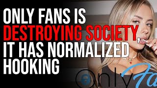 Only Fans Is Destroying Society It Has Normalized Hooking