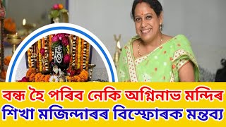 বন্ধ হৈ পৰিব অগ্নিনাভ মন্দিৰ ||  শিখা মজিন্দাৰ মন্তব্য #agninavshivmandir