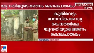 മാനസികാരോഗ്യ കേന്ദ്രത്തിലെ യുവതിയുടെ മരണം കൊലപാതകമെന്ന് പോസ്റ്റ്മോർട്ടം റിപ്പോർട്ട് | Kuthiravattom