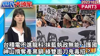 台積電不進龍科 抹藍執政無能、護國神山揹奪產黑鍋 綠雙面刀鬼毒招？《庶民大頭家》PART 3 20231024 #鄭麗文 #侯漢廷 #張延廷 #高嘉瑜 @庶民大頭家