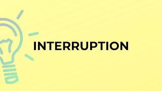 What is the meaning of the word INTERRUPTION?