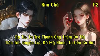 Ra Tù, Ta Trở Thành Ông Trùm Đô Thị Tiền Tài, Quyền Lực Và Mỹ Nhân, Ta Đều Có Đủ! | Phần 2 | Kim Chủ