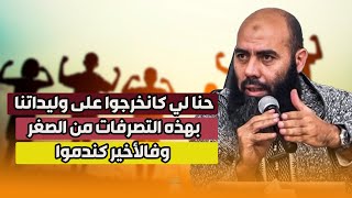 حنا لي كانخرجوا على وليداتنا بهذه التصرفات من الصغر وفالأخير كندموا