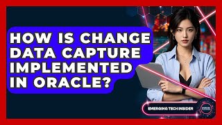How Is Change Data Capture Implemented In Oracle? - Emerging Tech Insider