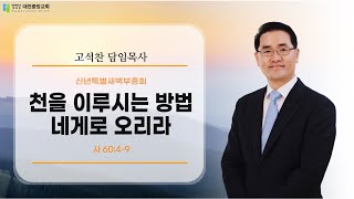 20250107-새벽(사 60:4-9, 고석찬목사, 천을 이루시는 방법 - 네게로 오리라)