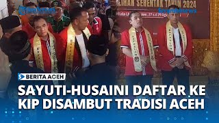 Perdana, Sayuti Husaini Mendaftar ke KIP, Disambut dengan Tradisi Aceh