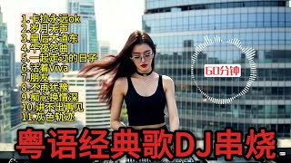 【粤语DJ】串烧 60分钟| Cantonese DJ Remix Song 原乡鼓弹跳打碟dj/重低音酒吧车载DJ/卡拉永远ok