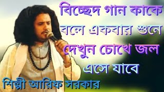 বিচ্ছেদ গান কাকে বলে একবার শুনে দেখুন চোখে জল এসে যাবে শিল্পী আরিফ সরকার