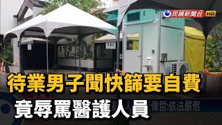 待業男子聞快篩要自費 竟辱罵醫護人員－民視新聞