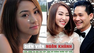 Tiểu sử diễn viên NGÂN KHÁNH  - Cuộc sống ra sao sau kết hôn với doanh nhân Việt Kiều