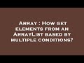 Array : How get elements from an ArrayList based by multiple conditions?