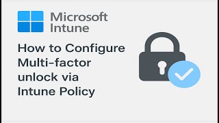Secure Access Unlocked Configure Multi-Factor Unlock with Intune in Minutes