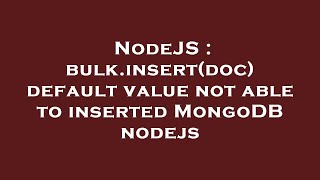 NodeJS : bulk.insert(doc) default value not able to inserted MongoDB nodejs