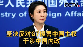 中国外交部：坚决反对G7损害中国主权 干涉中国内政 | CCTV中文《新闻直播间》