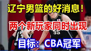 辽宁男篮的好消息！两个新玩家同时出现，目标：CBA冠军