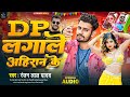 Dp Lagale Aahiran Ke Ranjan Lal Yadav Ka New Vairal Song 2024 डीपी लगाले आहिरान के रंजन लाल यादव