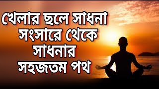 খেলার ছলে সাধনা - সংসারে থেকে সাধনার সহজতম পথ