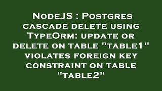 NodeJS : Postgres cascade delete using TypeOrm: update or delete on table "table1" violates foreign
