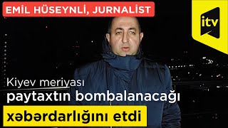 Jurnalist Emil Hüseynli : Kiyev meriyası paytaxtın bombalanacağı xəbərdarlığını etdi