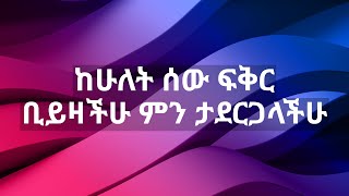 ከሁለት ሰው ፍቅር ቢይዛችሁ ምን ታደርጋላችሁ