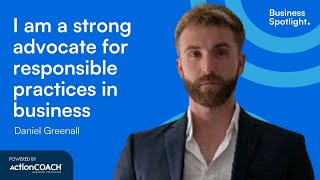 I AM A STRONG ADVOCATE FOR RESPONSIBLE PRACTICES | With Daniel Greenall | The Business Spotlight