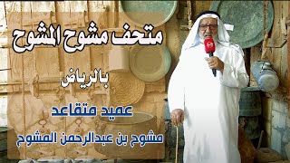 متحف مشوح المشوح التراثي بالرياض | لصاحبه عميد متقاعد / مشوح بن عبدالرحمن المشوح