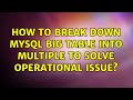 How to break down MySQL big table into multiple to solve operational issue?