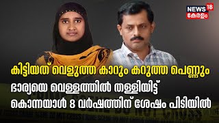 കിട്ടിയത് വെളുത്ത കാറും കറുത്ത പെണ്ണും, ഭാര്യയെ കൊന്നയാൾ 8 വർഷത്തിന് ശേഷം പിടിയിൽ