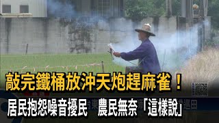 敲完鐵桶放沖天炮趕麻雀！　居民抱怨噪音擾民　農民無奈「這樣說」－民視新聞