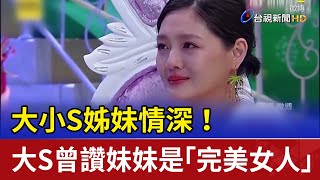 大小S姊妹情深！ 大S曾讚妹妹是「完美女人」