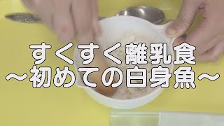 すくすく離乳食～初めての白身魚～