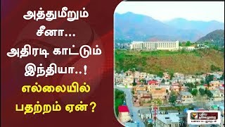 அத்துமீறும் சீனா... அதிரடி காட்டும் இந்தியா..! எல்லையில் பதற்றம் ஏன்?