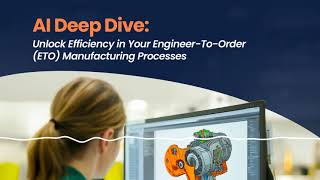 AI Deep Dive - Unlock Efficiency in Your Engineer-To-Order (ETO) Manufacturing Processes