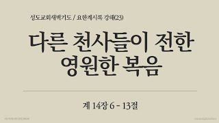 [221115화요새벽] 요한계시록강해 (23) 다른천사들이 전한 영원한 복음 계14:6~13