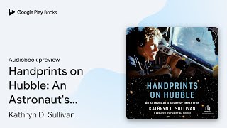 Handprints on Hubble: An Astronaut's Story of… by Kathryn D. Sullivan · Audiobook preview