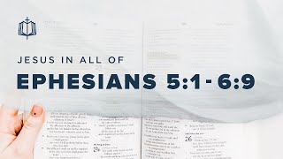 Ephesians 5:1-6:9 | Love, Light, Wisdom and Submission | Bible Study