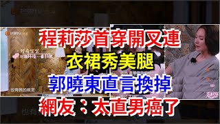 程莉莎首穿開叉連衣裙秀美腿，郭曉東直言換掉，網友：太直男癌了，[娛樂八卦]