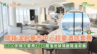 【旅人指南針】開箱溫哥華市中心超豪酒店套房！2200呎超大套房+270度落地玻璃飽覽溫哥華