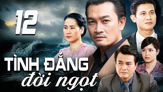 TÌNH ĐẮNG ĐỜI NGỌT - TẬP 12 | PHIM TRUYỀN HÌNH VIỆT NAM | PHIM TÌNH CẢM - TÂM LÝ XÃ HỘI VIỆT NAM