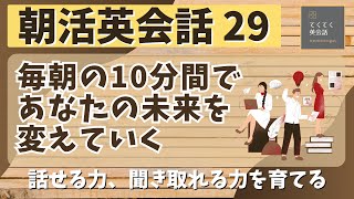 【朝活英会話㉙】毎朝の10分間であなたの未来を変えていく　話せる力、聞き取れる力を鍛える 　第２９弾　英会話フレーズ　英語聞き流し　リスニング