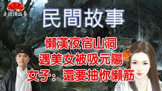 民間故事:懶漢夜宿山洞,遇佳人遭吸元陽,女子:還吸你懶筋!