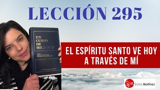 El Espíritu Santo ve hoy a través de mí /Lección 295 UN CURSO DE MILAGROS