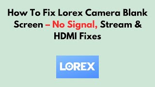 How To Fix Lorex Camera Blank Screen – No Signal, Stream & HDMI Fixes