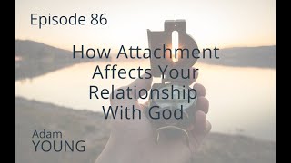 86 How Attachment Affects Your Relationship With God