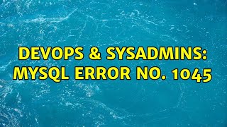DevOps & SysAdmins: MySQL error no. 1045 (2 Solutions!!)