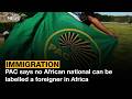 Focus on Immigration | PAC says no African national can be labelled a foreigner in Africa
