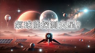 從金星到火星：氣球探測器能否成為下一個火星先鋒？